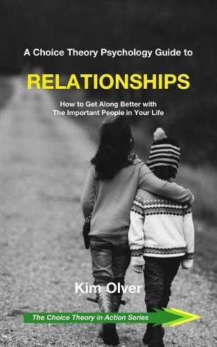 A Choice Theory Psychology Guide to Relationships: How to Get Along Better with The Important People in Your Life(7 Choice Theory in Action)