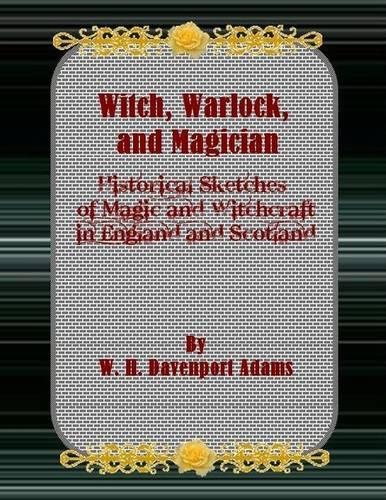 Witch, Warlock, and Magician: Historical Sketches of Magic and Witchcraft in England and Scotland.