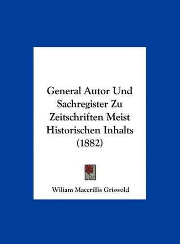 General Autor Und Sachregister Zu Zeitschriften Meist Historischen Inhalts (1882)