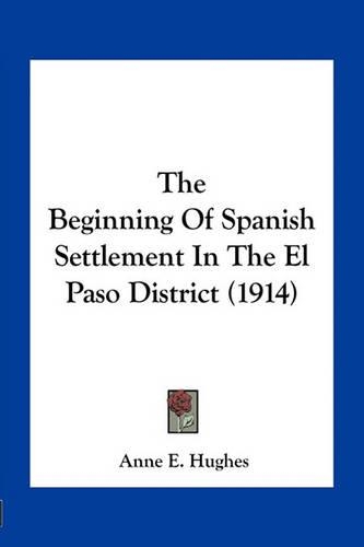 The Beginning Of Spanish Settlement In The El Paso District (1914): (English)