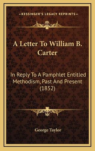 A Letter To William B. Carter: In Reply To A Pamphlet Entitled Methodism, Past And Present (1852)