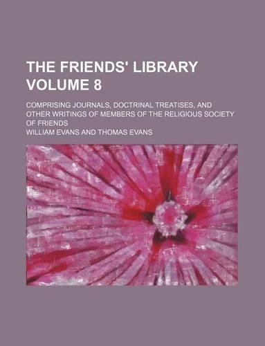 The Friends' Library Volume 8; Comprising Journals, Doctrinal Treatises, and Other Writings of Members of the Religious Society of Friends