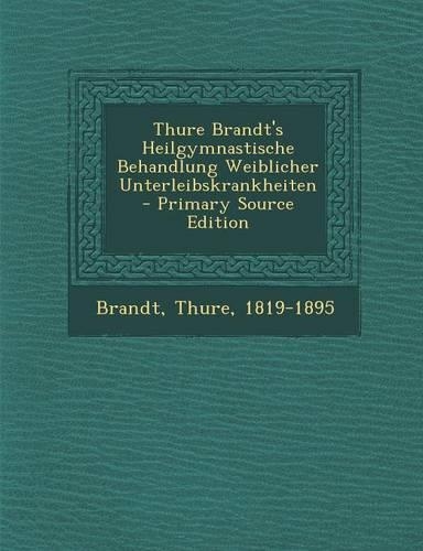 Thure Brandt's Heilgymnastische Behandlung Weiblicher Unterleibskrankheiten - Primary Source Edition