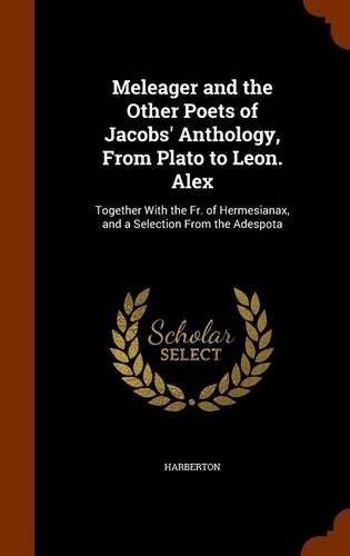 Meleager and the Other Poets of Jacobs' Anthology, From Plato to Leon. Alex: Together With the Fr. of Hermesianax, and a Selection From the Adespota(English)