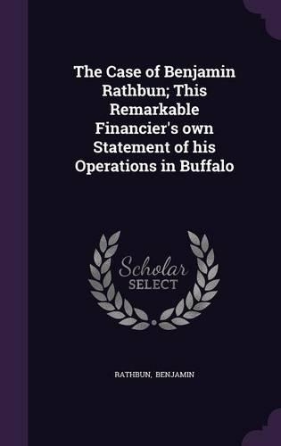 The Case of Benjamin Rathbun; This Remarkable Financier's Own Statement of His Operations in Buffalo