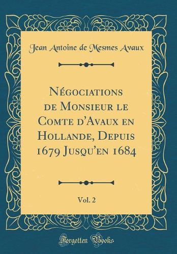 NÃ©gociations de Monsieur Le Comte d'Avaux En Hollande, Depuis 1679 Jusqu'en 1684, Vol. 2 (Classic Reprint)