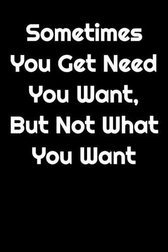 Sometimes You Get What You Need, But Not What You Want ( Black Cover )