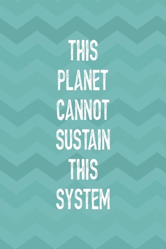 This Planet Cannot Sustain This System: Notebook Journal Composition Blank Lined Diary Notepad 120 Pages Paperback Aqua Zigzag Recycle