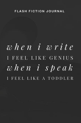 Flash Fiction Journal - When I write I feel like genius when I speak I feel like a toddler