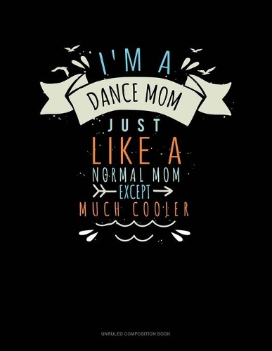 I'm A Dance Mom Just Like A Normal Mom Except Much Cooler: Unruled Composition Book(668 Unruled Composition Book)