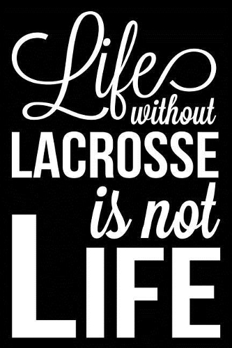 Life Without Lacrosse Is Not Life