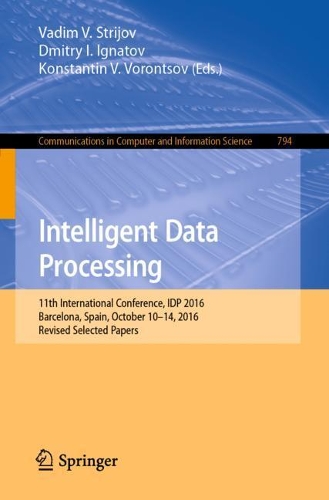 Intelligent Data Processing: 11th International Conference, IDP 2016, Barcelona, Spain, October 10–14, 2016, Revised Selected Papers(794 Communications in Computer and Information Science)