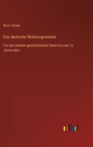 Das deutsche Wohnungswesen: Von den ältesten geschichtlichen Zeiten bis zum 16. Jahrhundert