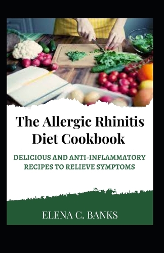 The Allergic Rhinitis Diet Cookbook: Delicious and Anti-Inflammatory Recipes to Relieve Symptoms