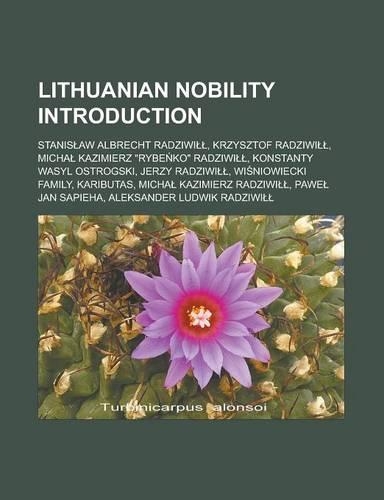 Lithuanian Nobility Introduction: Stanis Aw Albrecht Radziwi, Krzysztof Radziwi, Micha Kazimierz "Rybe Ko" Radziwi, Konstanty Wasyl Ostrogski, Jerzy Radziwi, Wi Niowiecki Family, Kar(English)