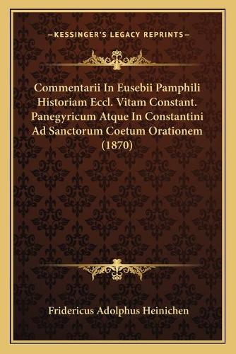 Commentarii In Eusebii Pamphili Historiam Eccl. Vitam Constant. Panegyricum Atque In Constantini Ad Sanctorum Coetum Orationem (1870): (Latin)