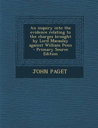 An Inquiry Into the Evidence Relating to the Charges Brought by Lord Macaulay Against William Penn: (English)