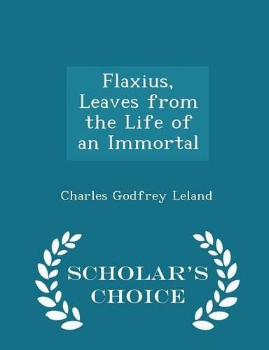 Flaxius, Leaves from the Life of an Immortal - Scholar's Choice Edition