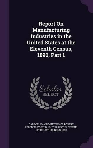 Report On Manufacturing Industries in the United States at the Eleventh Census, 1890, Part 1
