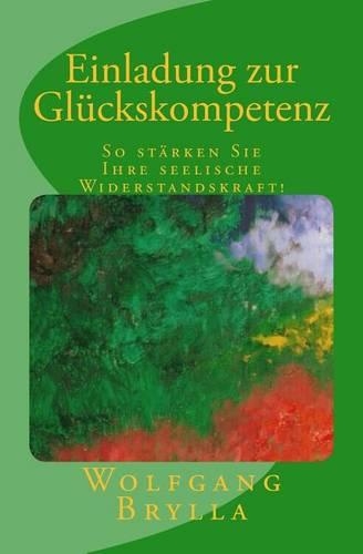 Einladung zur Glückskompetenz: So stärken Sie Ihre seelische Widerstandskraft!(German)
