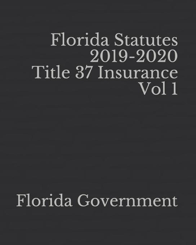 Florida Statutes 2019-2020 Title 37 Insurance Vol 1