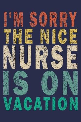 I'm Sorry The Nice Nurse Is On Vacation: Funny Nurse Journal Gift