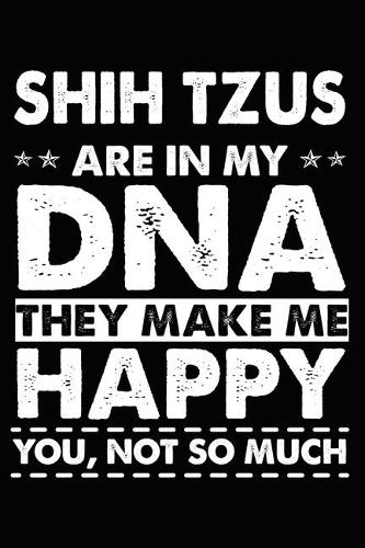 Shih Tzus Are In My DNA They Make Me Happy You, Not So Much