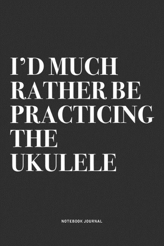 I'd Much Rather Be Practicing The Ukulele