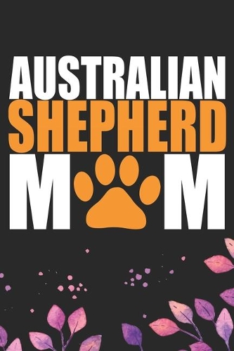 Australian Shepherd Mom: Cool Australian Shepherd Dog Journal Notebook - Australian Shepherd Puppy Lover Gifts - Funny Australian Shepherd Dog Notebook - Australian Shepherd