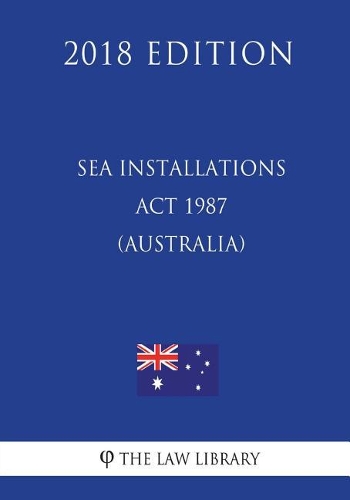 Sea Installations Act 1987 (Australia) (2018 Edition)