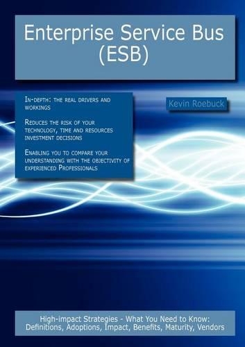 Enterprise Service Bus (Esb): High-Impact Strategies - What You Need to Know: Definitions, Adoptions, Impact, Benefits, Maturity, Vendors