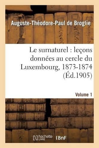 Le Surnaturel: Leçons Données Au Cercle Du Luxembourg, 1873-1874. Volume 1