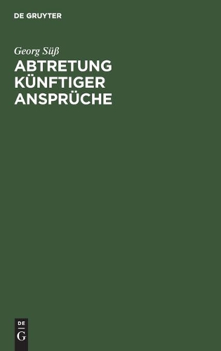 Abtretung Künftiger Ansprüche: Ein Beitrag Zum Problem Der Verfügung Über Künftige Rechte