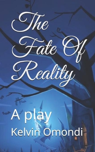 The Fate Of Reality: A play by Kelvin