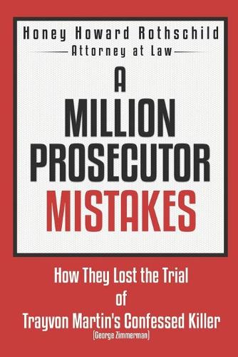 A Million Prosecutor Mistakes: How They Lost the Trial of Trayvon Martin's Confessed Killer (George Zimmerman)