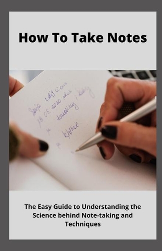How to Take Notes: The Easy Guide to Understanding the Science Behind Note-taking Techniques