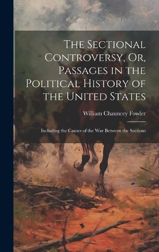 The Sectional Controversy, Or, Passages in the Political History of the United States