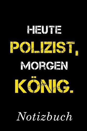 Heute Polizist Morgen König Notizbuch: - Notizbuch mit 110 linierten Seiten - Format 6x9 DIN A5 - Soft cover matt -