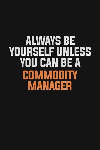 Always Be Yourself Unless You Can Be A Commodity Manager