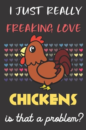 I Just Really Freaking Love Chickens. Is That A Problem?: Cute Animal Notebook and Journal. For Girls and Boys of All Ages. Perfect For Drawing, Journaling Sketching and Crayon Coloring
