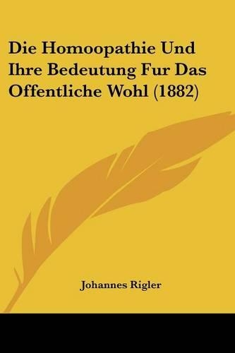 Die Homoopathie Und Ihre Bedeutung Fur Das Offentliche Wohl (1882): (German)