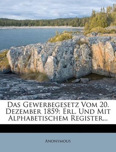 Das Gewerbegesetz Vom 20. Dezember 1859: Erl. Und Mit Alphabetischem Register...(English)