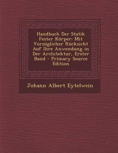 Handbuch Der Statik Fester Korper: Mit Vorzuglicher Rucksicht Auf Ihre Anwendung in Der Architektur, Erster Band(German)