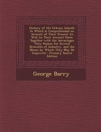 History of the Orkney Islands: In Which Is Comprehended an Account of Their Present as Well as Their Ancient State; Together with the Advantages They Possess for Several Branches (English)