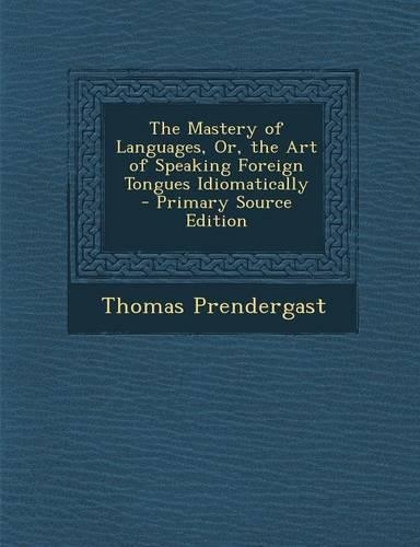 The Mastery of Languages, Or, the Art of Speaking Foreign Tongues Idiomatically - Primary Source Edition