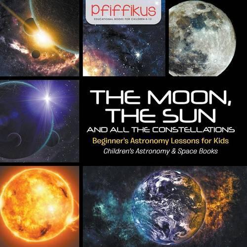 The Moon, the Sun and All the Constellations- Beginner's Astronomy Lessons for Kids - Children's Astronomy & Space Books: (English)
