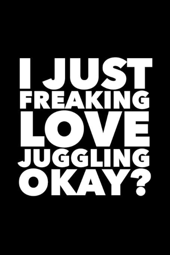 I Just Freaking Love Juggling Okay?