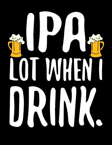 IPA Lot When I Drink