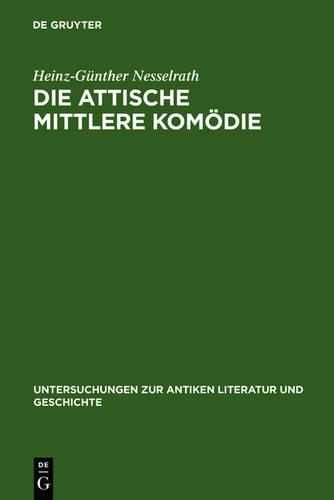 Die Attische Mittlere Komodie: Ihre Stellung in Der Antiken Literaturkritik Und Literaturgeschichte(36 Untersuchungen Zur Antiken Literatur Und Geschichte)