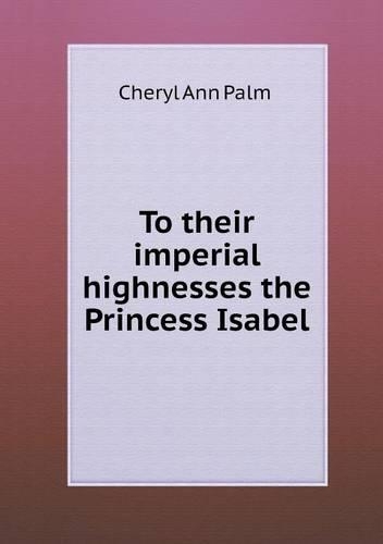 To Their Imperial Highnesses the Princess Isabel
